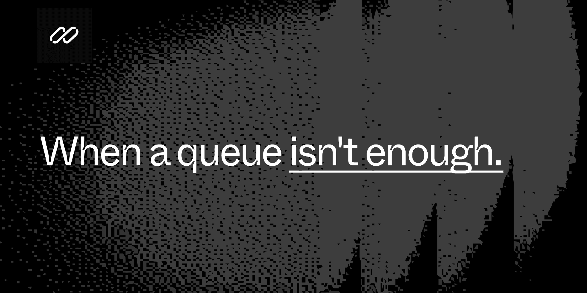 When a queue isn't enough